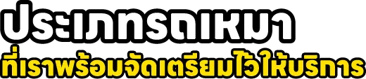 ประเภทรถเหมา ที่เราพร้อมจัดเตรียมไว้ให้บริการ