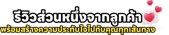 รีวิวส่วนหนึ่งจากลูกค้า พร้อมสร้างความประทับใจไปกับคุณทุกเส้นทาง